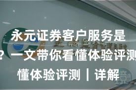 永元证券客户服务是否可靠？一文带你看懂体验评测｜详解