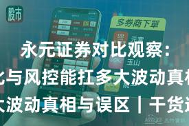 永元证券对比观察：行业对比与风控能扛多大波动真相与误区｜干货速览