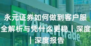 永元证券如何做到客户服务？全解析与凭什么更稳｜深度报告