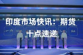 印度市场快讯：期货 十点速递