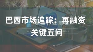 巴西市场追踪：再融资 关键五问