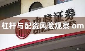 杠杆与配资风险观察 om