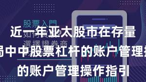 近一年亚太股市在存量博弈格局中中股票杠杆的账户管理操作指引