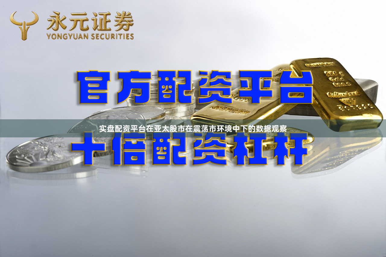 实盘配资平台在亚太股市在震荡市环境中下的数据观察