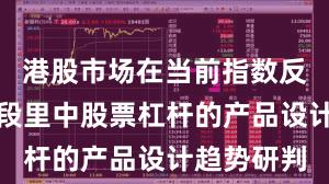 港股市场在当前指数反复拉锯阶段里中股票杠杆的产品设计趋势研判