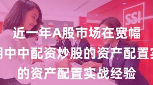 近一年A股市场在宽幅震荡周期中中配资炒股的资产配置实战经验