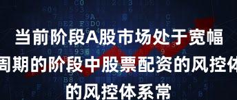 当前阶段A股市场处于宽幅震荡周期的阶段中股票配资的风控体系常