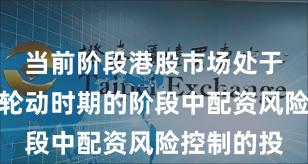 当前阶段港股市场处于热点快速轮动时期的阶段中配资风险控制的投