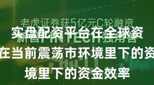 实盘配资平台在全球资本市场在当前震荡市环境里下的资金效率