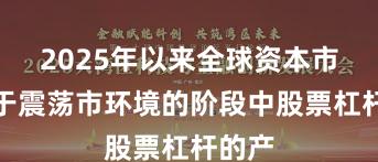 2025年以来全球资本市场处于震荡市环境的阶段中股票杠杆的产