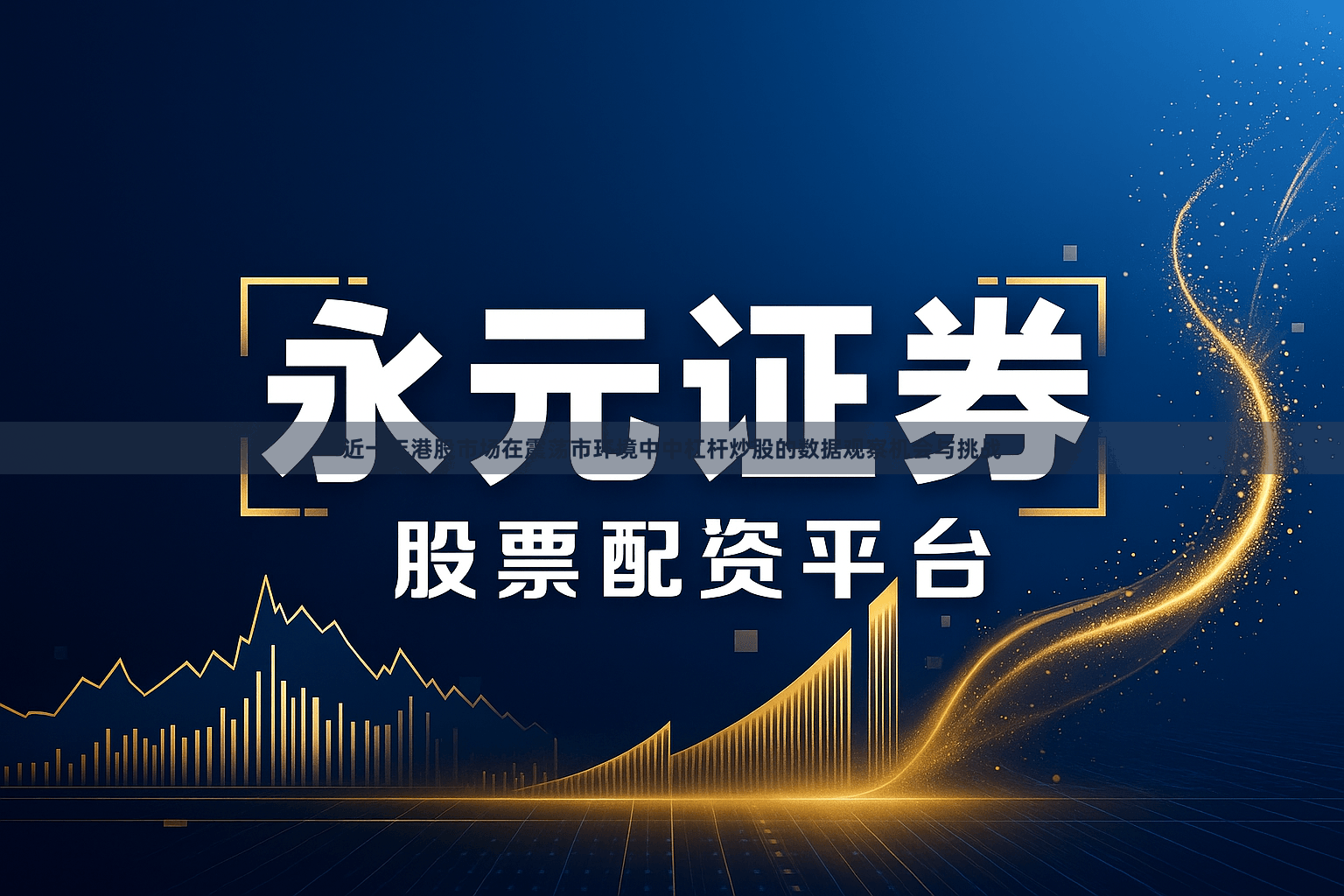 近一年港股市场在震荡市环境中中杠杆炒股的数据观察机会与挑战