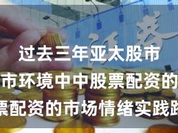 过去三年亚太股市在震荡市环境中中股票配资的市场情绪实践路径