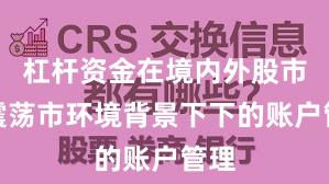 杠杆资金在境内外股市在震荡市环境背景下下的账户管理