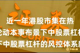 近一年港股市集在热门快速轮动本事布景下中股票杠杆的风控体系新