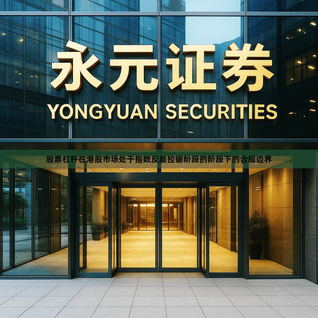 股票杠杆在港股市场处于指数反复拉锯阶段的阶段下的合规边界