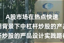 A股市场在热点快速轮动时期背景下中杠杆炒股的产品设计实践路径