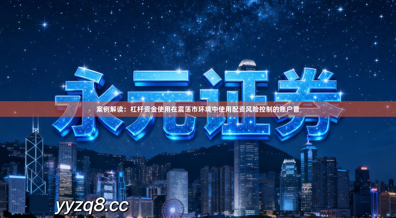 案例解读：杠杆资金使用在震荡市环境中使用配资风险控制的账户管