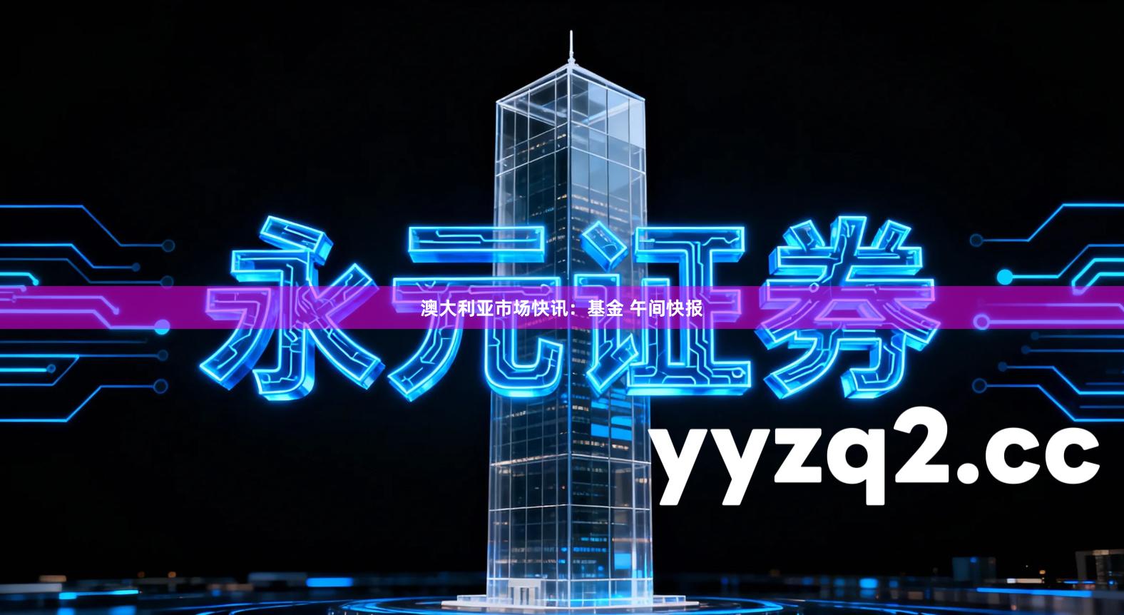 澳大利亚市场快讯：基金 午间快报