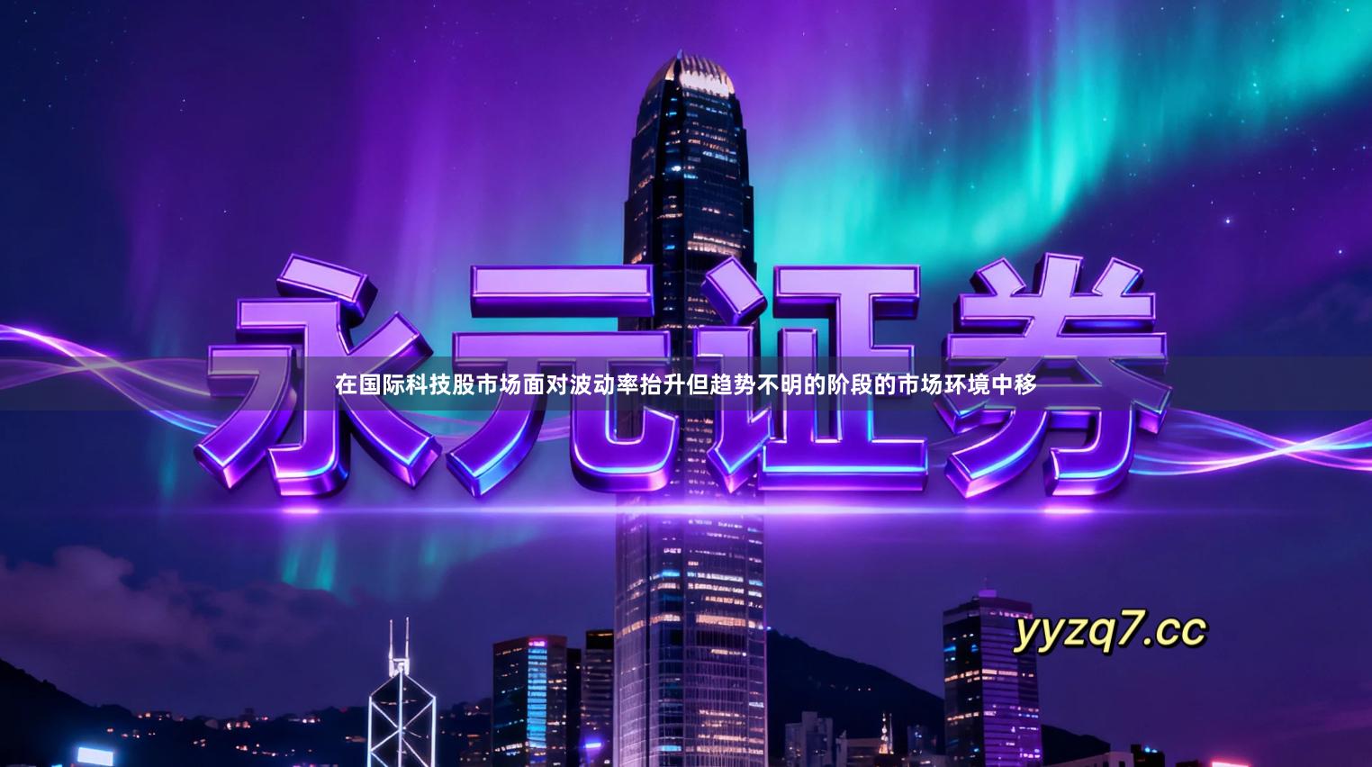 在国际科技股市场面对波动率抬升但趋势不明的阶段的市场环境中移