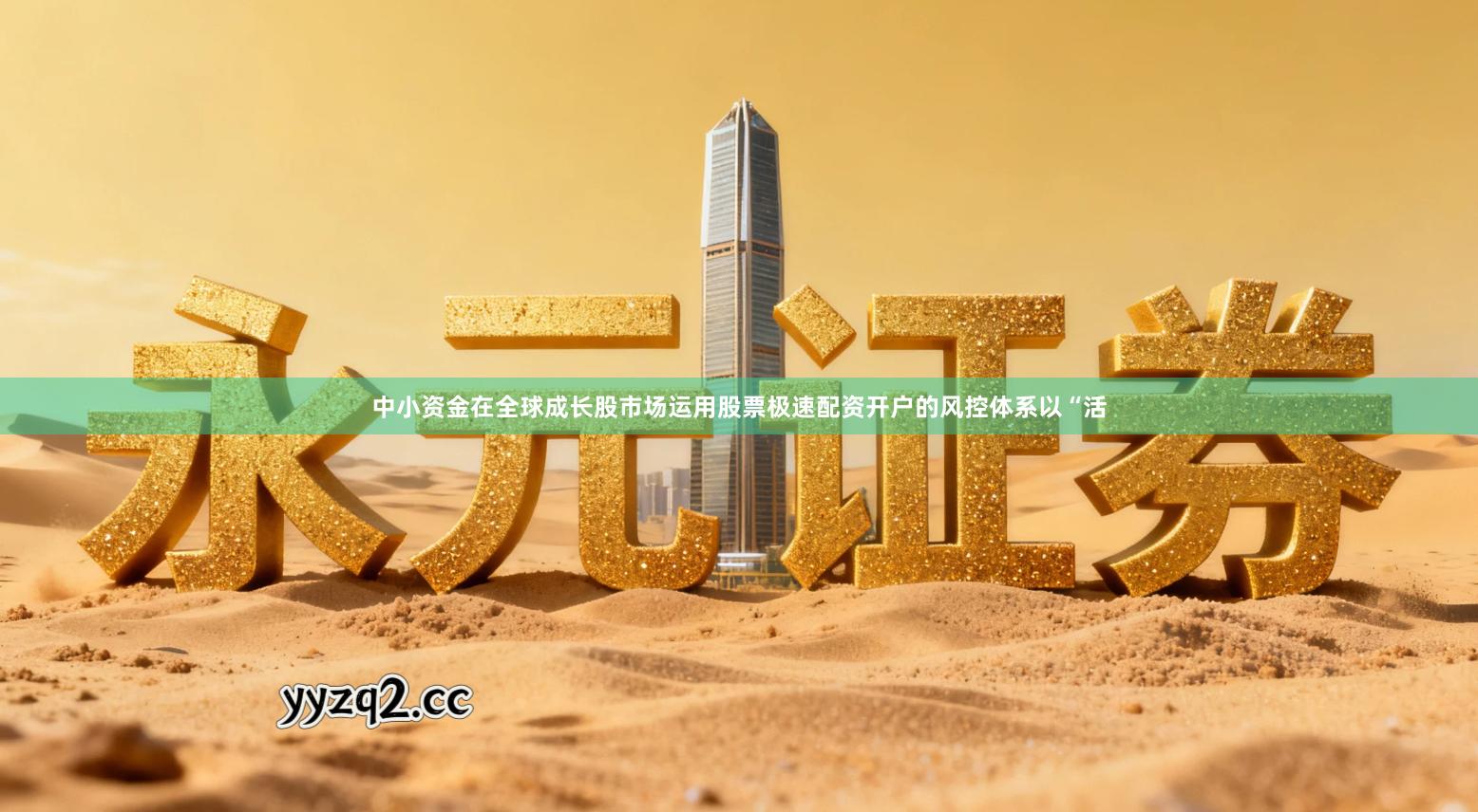 中小资金在全球成长股市场运用股票极速配资开户的风控体系以“活