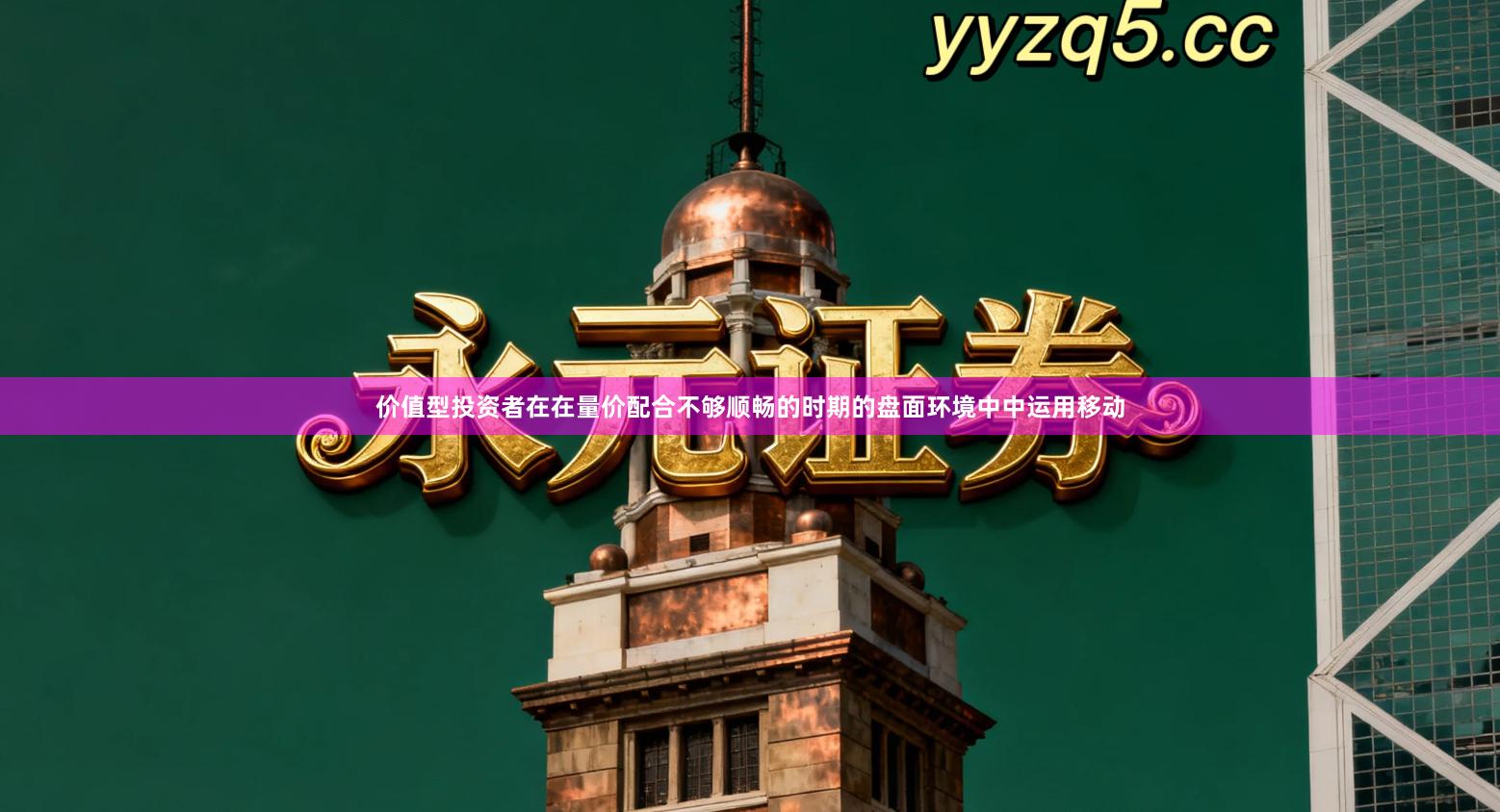 价值型投资者在在量价配合不够顺畅的时期的盘面环境中中运用移动