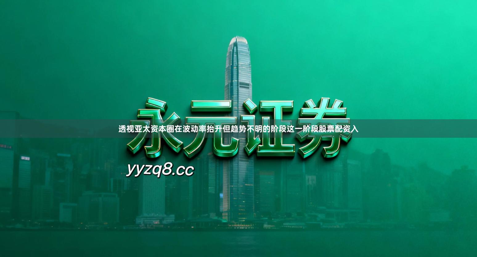 透视亚太资本圈在波动率抬升但趋势不明的阶段这一阶段股票配资入