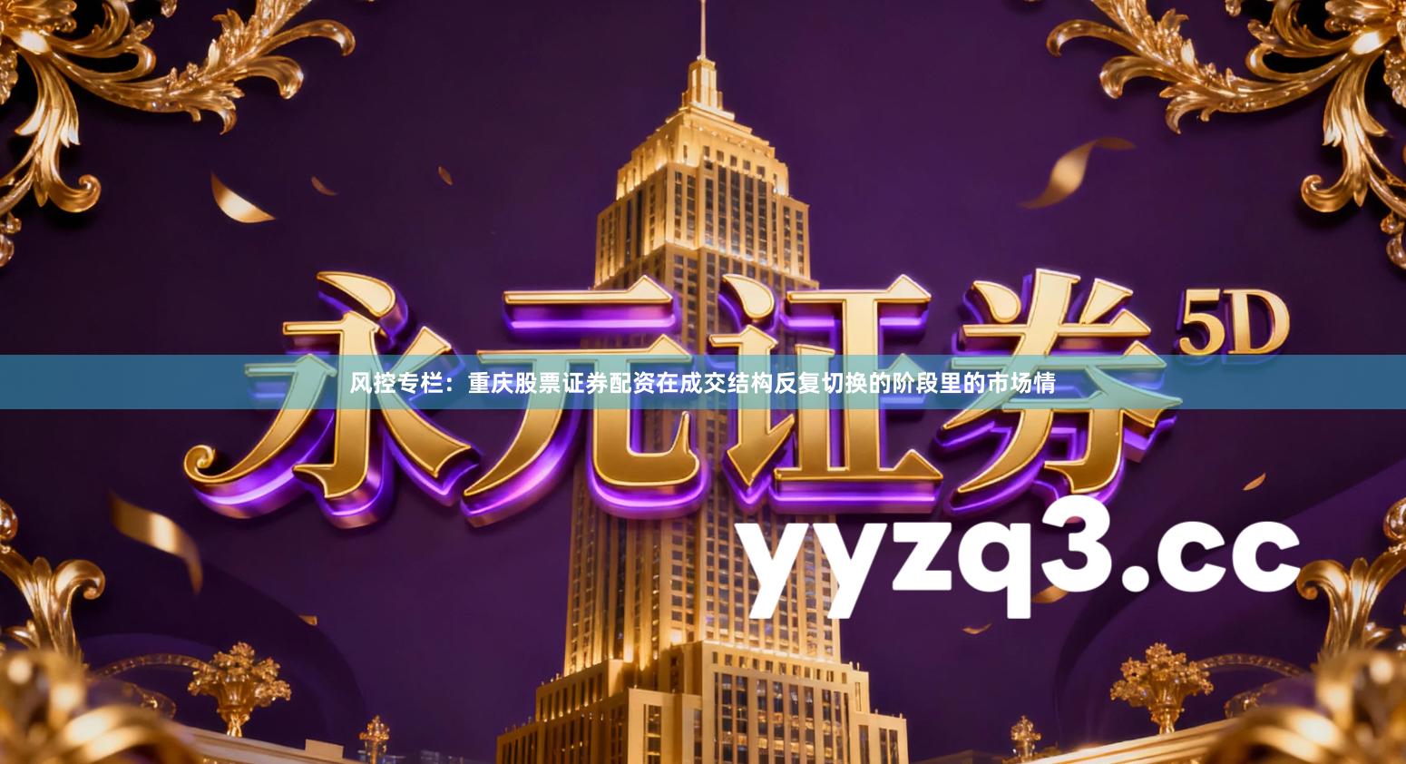 风控专栏：重庆股票证券配资在成交结构反复切换的阶段里的市场情