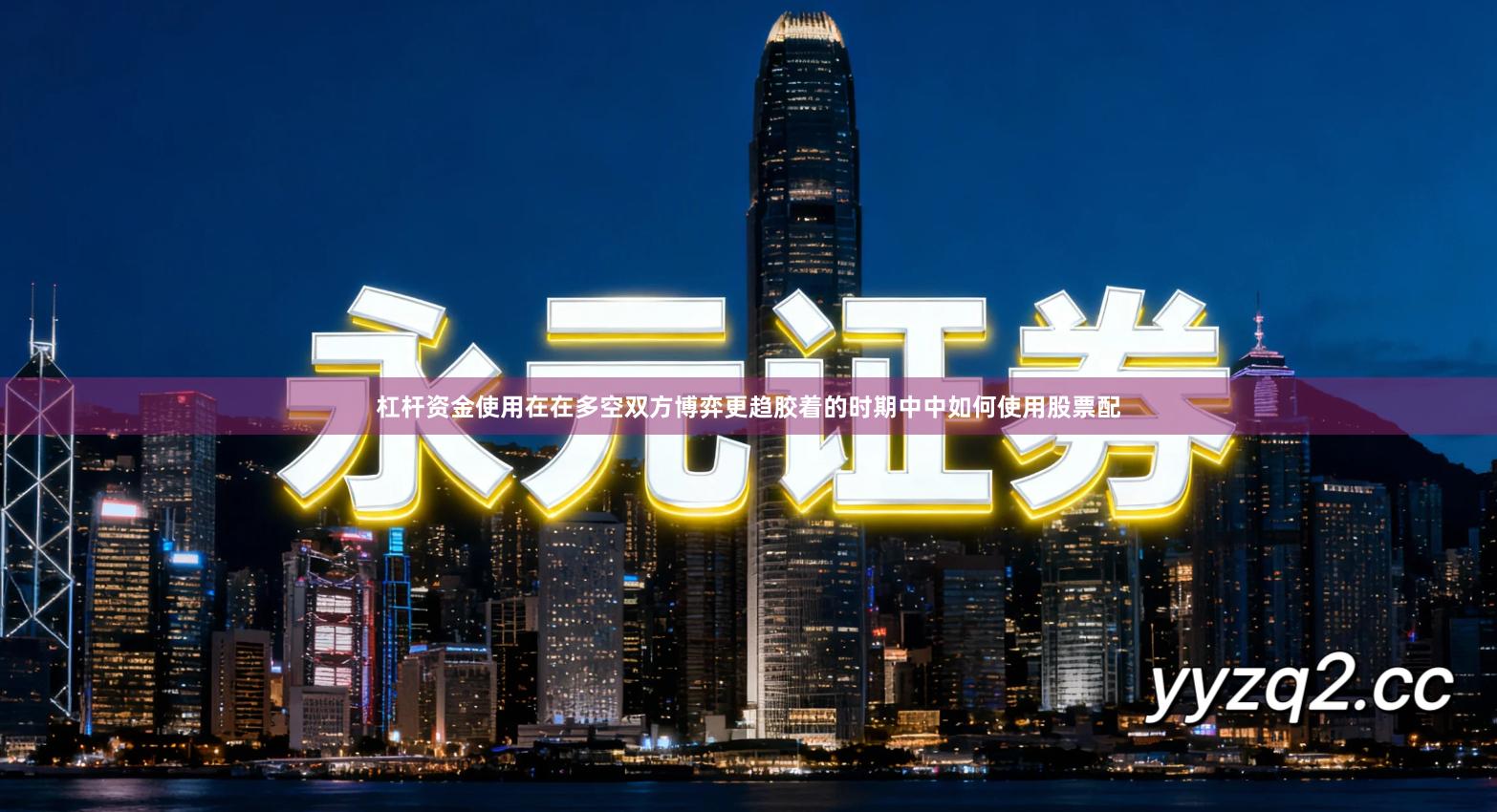 杠杆资金使用在在多空双方博弈更趋胶着的时期中中如何使用股票配