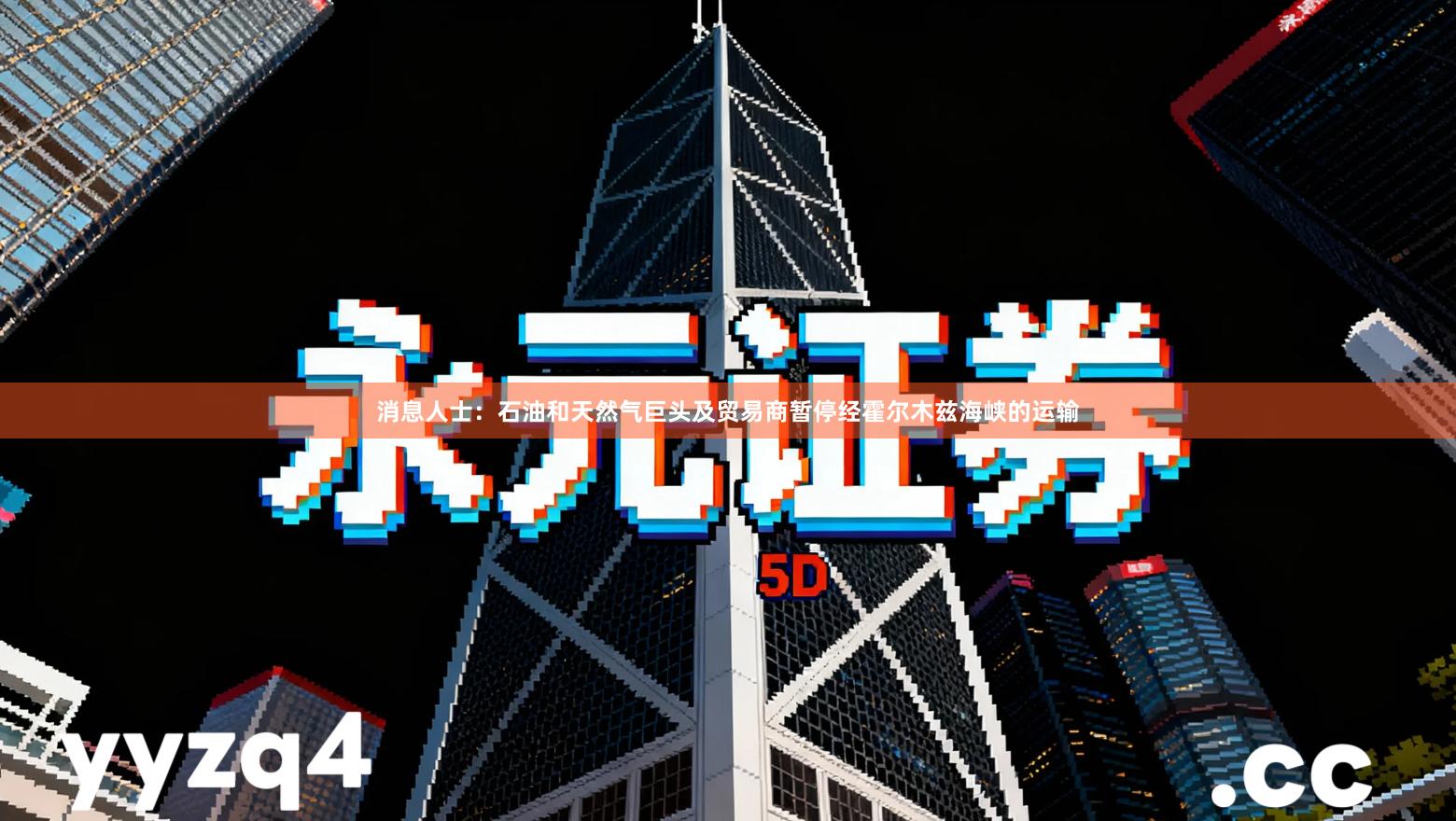 消息人士:石油和天然气巨头及贸易商暂停经霍尔木兹海峡的运输