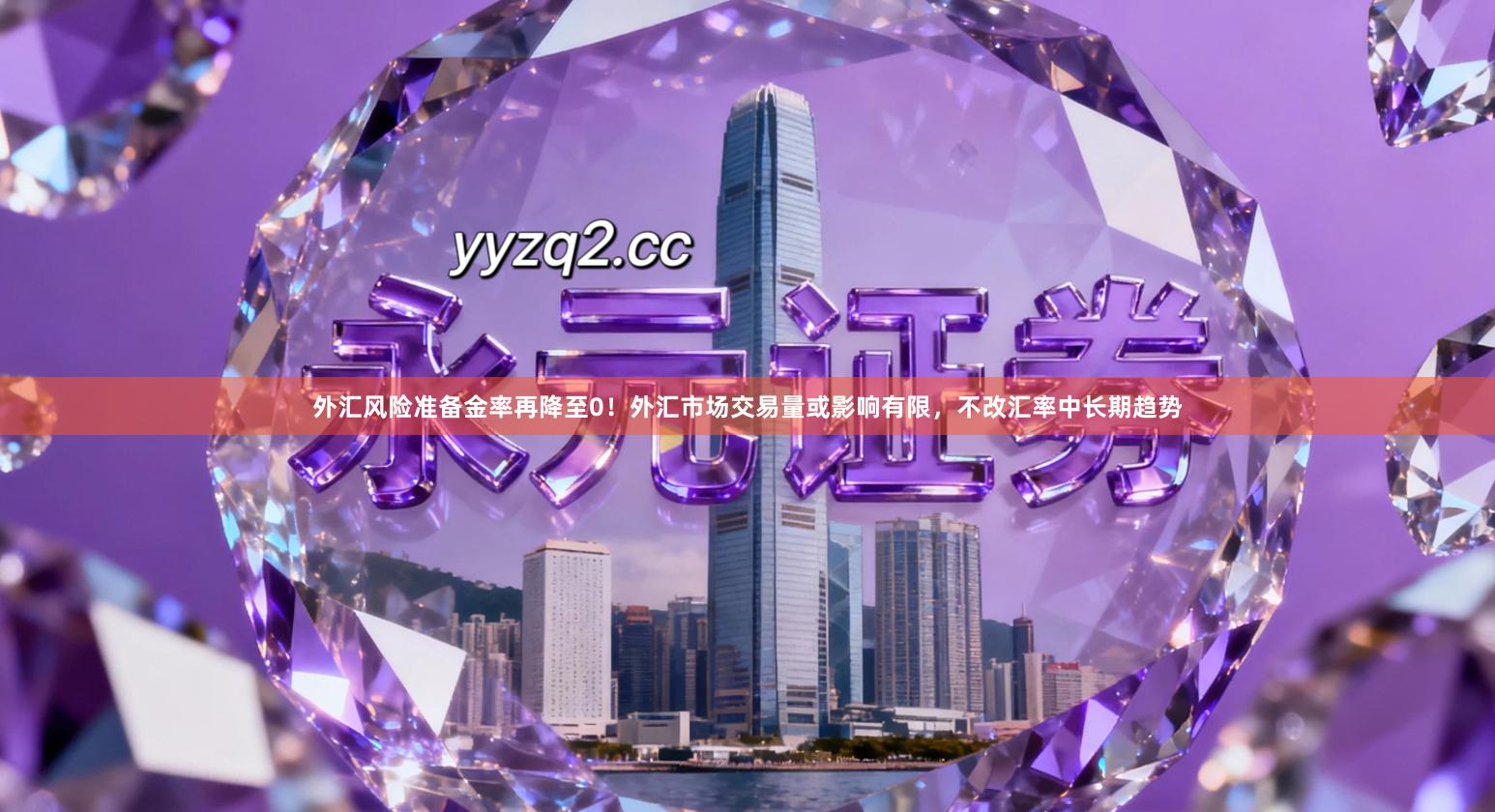 外汇风险准备金率再降至0！外汇市场交易量或影响有限，不改汇率中长期趋势