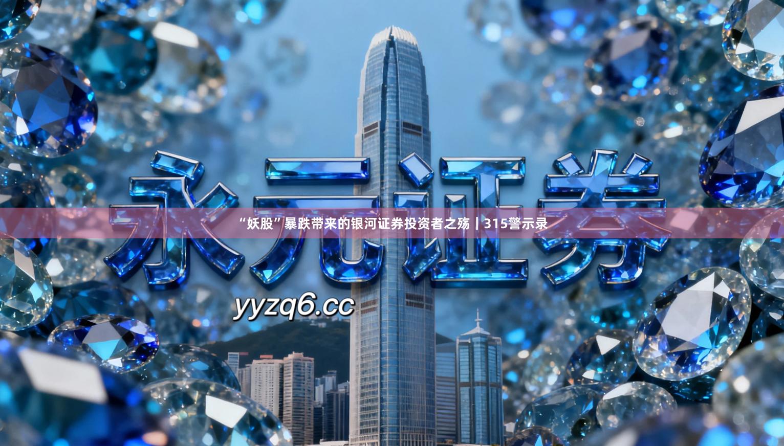 “妖股”暴跌带来的银河证券投资者之殇｜315警示录